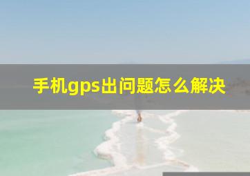 手机gps出问题怎么解决