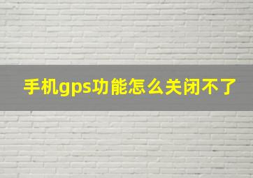 手机gps功能怎么关闭不了