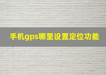 手机gps哪里设置定位功能