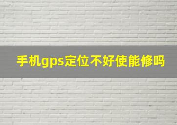 手机gps定位不好使能修吗