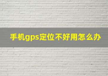 手机gps定位不好用怎么办