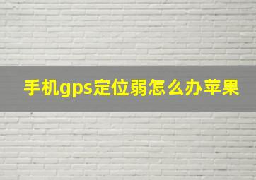 手机gps定位弱怎么办苹果