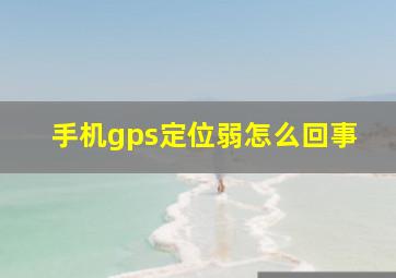 手机gps定位弱怎么回事