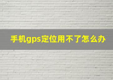 手机gps定位用不了怎么办