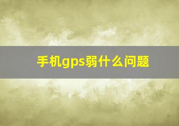 手机gps弱什么问题