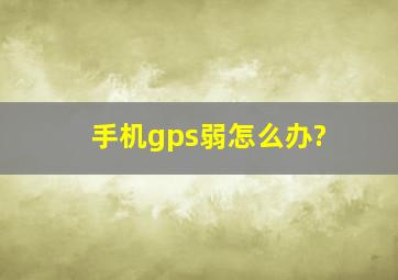 手机gps弱怎么办?