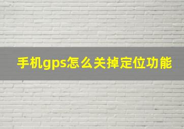 手机gps怎么关掉定位功能