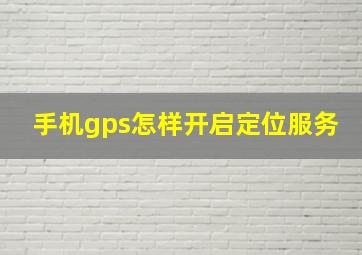 手机gps怎样开启定位服务