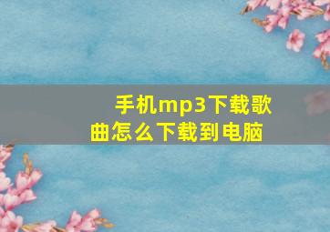 手机mp3下载歌曲怎么下载到电脑