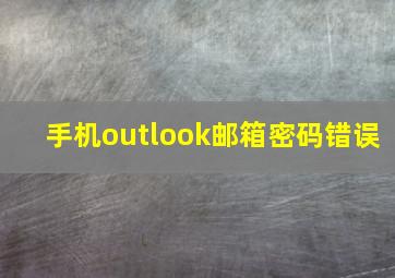 手机outlook邮箱密码错误