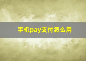 手机pay支付怎么用