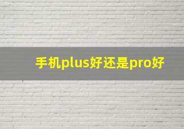 手机plus好还是pro好