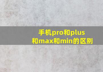 手机pro和plus和max和min的区别