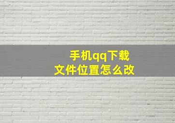 手机qq下载文件位置怎么改