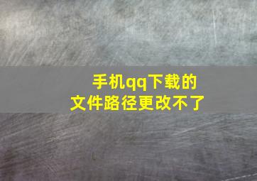 手机qq下载的文件路径更改不了