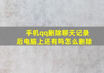 手机qq删除聊天记录后电脑上还有吗怎么删除