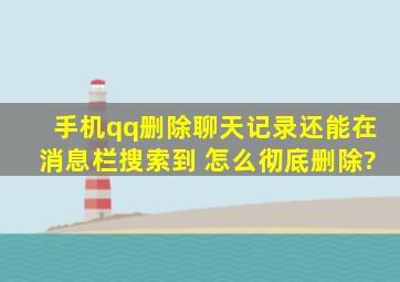 手机qq删除聊天记录还能在消息栏搜索到 怎么彻底删除?