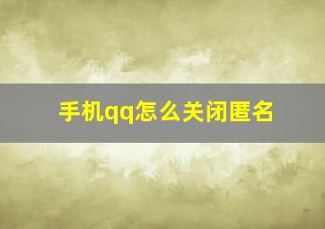 手机qq怎么关闭匿名