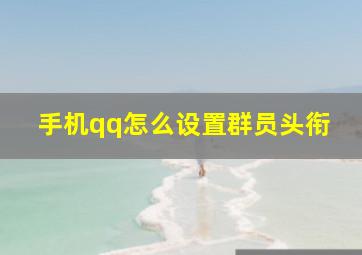 手机qq怎么设置群员头衔