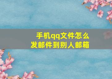 手机qq文件怎么发邮件到别人邮箱