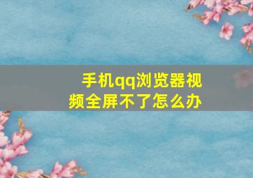 手机qq浏览器视频全屏不了怎么办