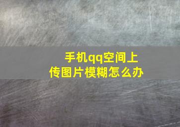 手机qq空间上传图片模糊怎么办