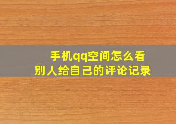 手机qq空间怎么看别人给自己的评论记录