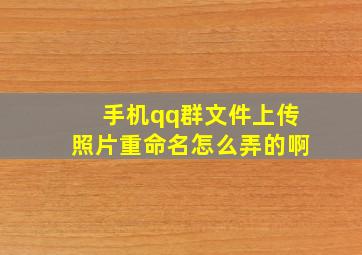 手机qq群文件上传照片重命名怎么弄的啊