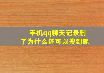 手机qq聊天记录删了为什么还可以搜到呢