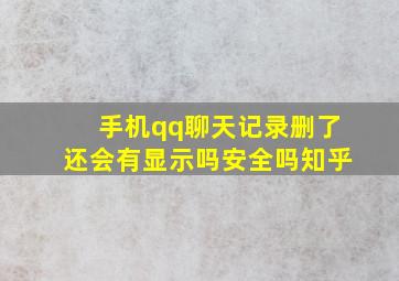 手机qq聊天记录删了还会有显示吗安全吗知乎