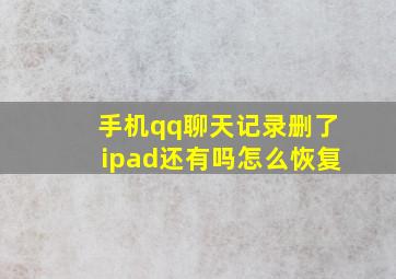 手机qq聊天记录删了ipad还有吗怎么恢复