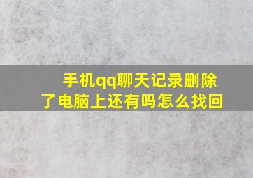 手机qq聊天记录删除了电脑上还有吗怎么找回