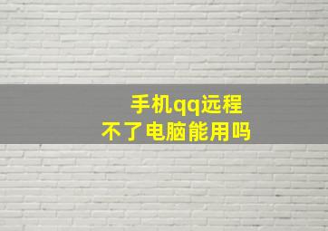 手机qq远程不了电脑能用吗