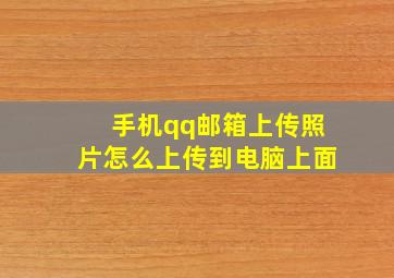 手机qq邮箱上传照片怎么上传到电脑上面