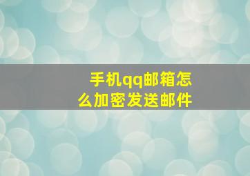 手机qq邮箱怎么加密发送邮件