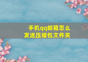 手机qq邮箱怎么发送压缩包文件夹