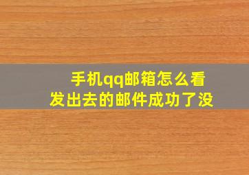 手机qq邮箱怎么看发出去的邮件成功了没