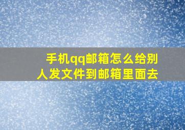 手机qq邮箱怎么给别人发文件到邮箱里面去