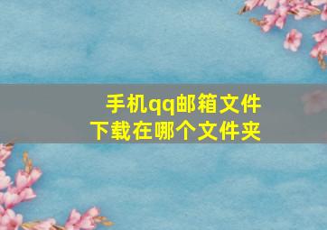 手机qq邮箱文件下载在哪个文件夹