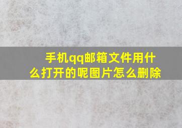 手机qq邮箱文件用什么打开的呢图片怎么删除