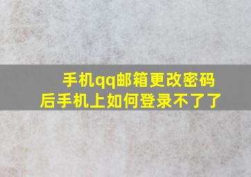 手机qq邮箱更改密码后手机上如何登录不了了