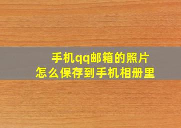 手机qq邮箱的照片怎么保存到手机相册里