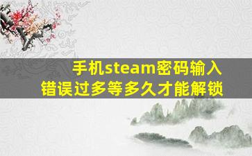 手机steam密码输入错误过多等多久才能解锁