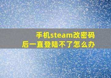 手机steam改密码后一直登陆不了怎么办