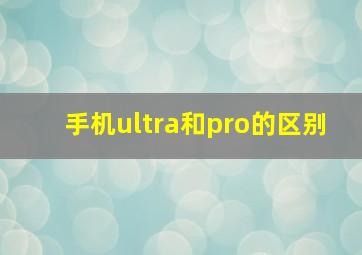 手机ultra和pro的区别