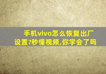 手机vivo怎么恢复出厂设置?秒懂视频,你学会了吗