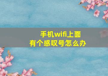 手机wifi上面有个感叹号怎么办