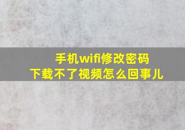 手机wifi修改密码下载不了视频怎么回事儿