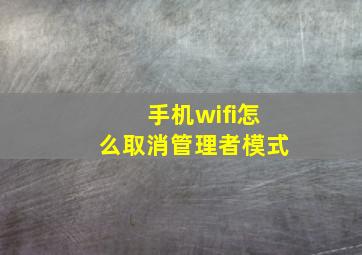 手机wifi怎么取消管理者模式