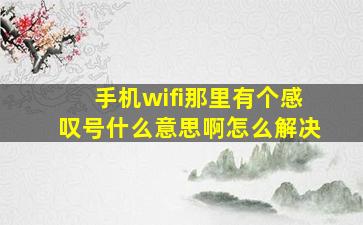 手机wifi那里有个感叹号什么意思啊怎么解决